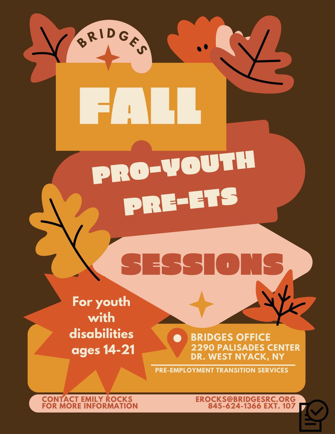 Fall Pro-Youth Pre-ETS Sessions. For youth with disabilities ages 14 - 21. Location: Bridges office, 2290 Palisades Center Drive, West Nyack, NY. Pre-Employment Transition Services. Contact Emily Rocks at 845-624-1366 extension 107 or ERocks@BridgesRC.org.