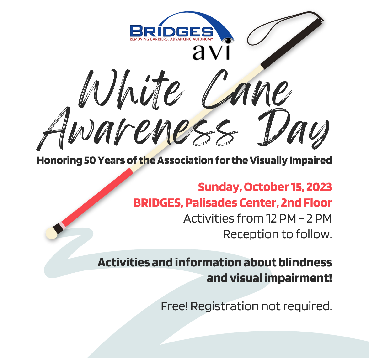 White Cane Awareness Day 2023 Bridges AVI White Cane Awareness Day. Honoring 50 years of the Association for the Visually Impaired. Sunday, October 15, 2023 at Bridges, Palisades Center, 2nd Floor. Activities from 12 PM to 2 PM and reception to follow. Activities and information about blindness and visual impairment. Free! Registration not required.