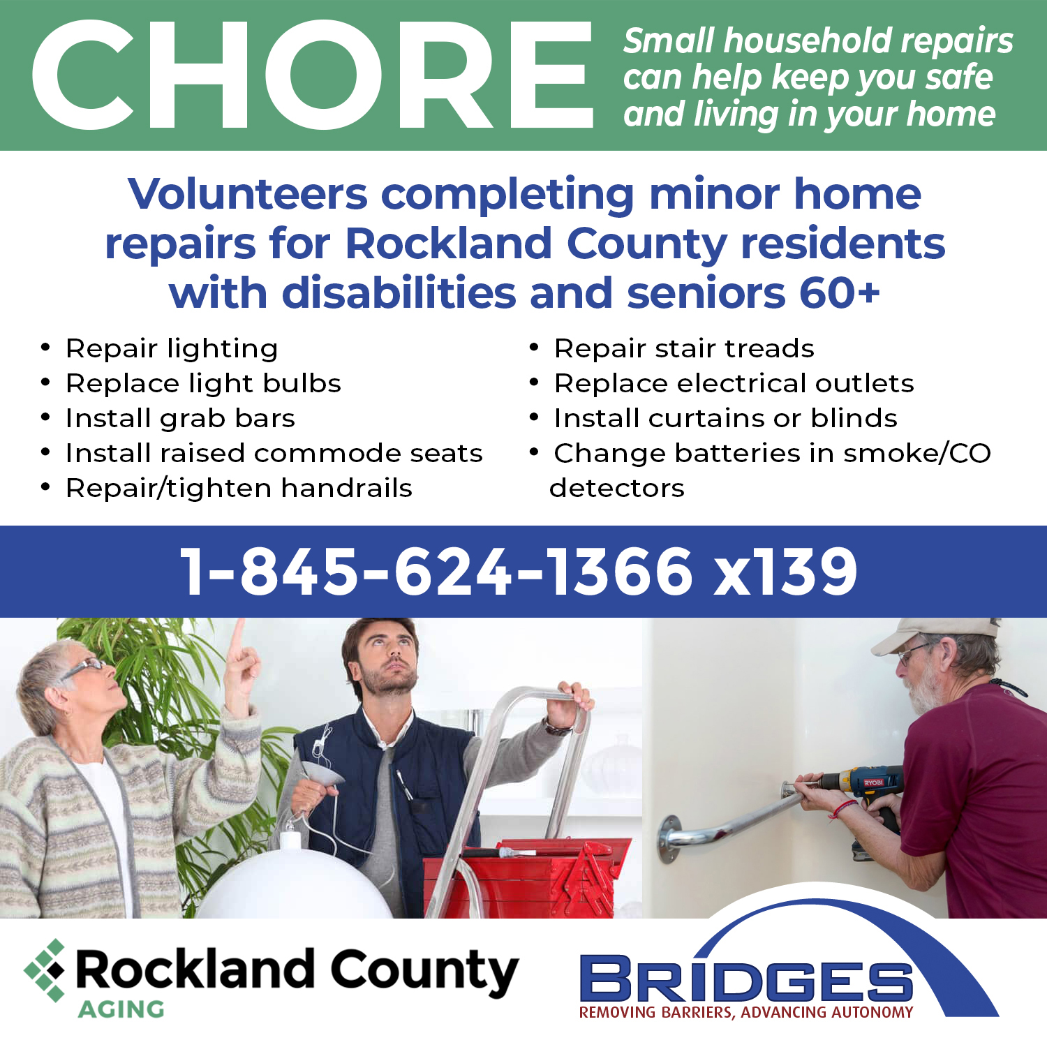 Chore. Small household repairs can help keep you safe and living at home. Volunteers completing minor home repairs for Rockland County residents with disabilities and seniors 60 plus. Repair lighting, repair stair treads, replace light bulbs, replace electrical outlets, install grab bars, install curtains or blinds, install raised commode seats, change batteries in smoke or CO detectors, repair or tighten handrails. 845-624-1366 extension 139. A man helping an older woman, a man drilling handrail into the wall.