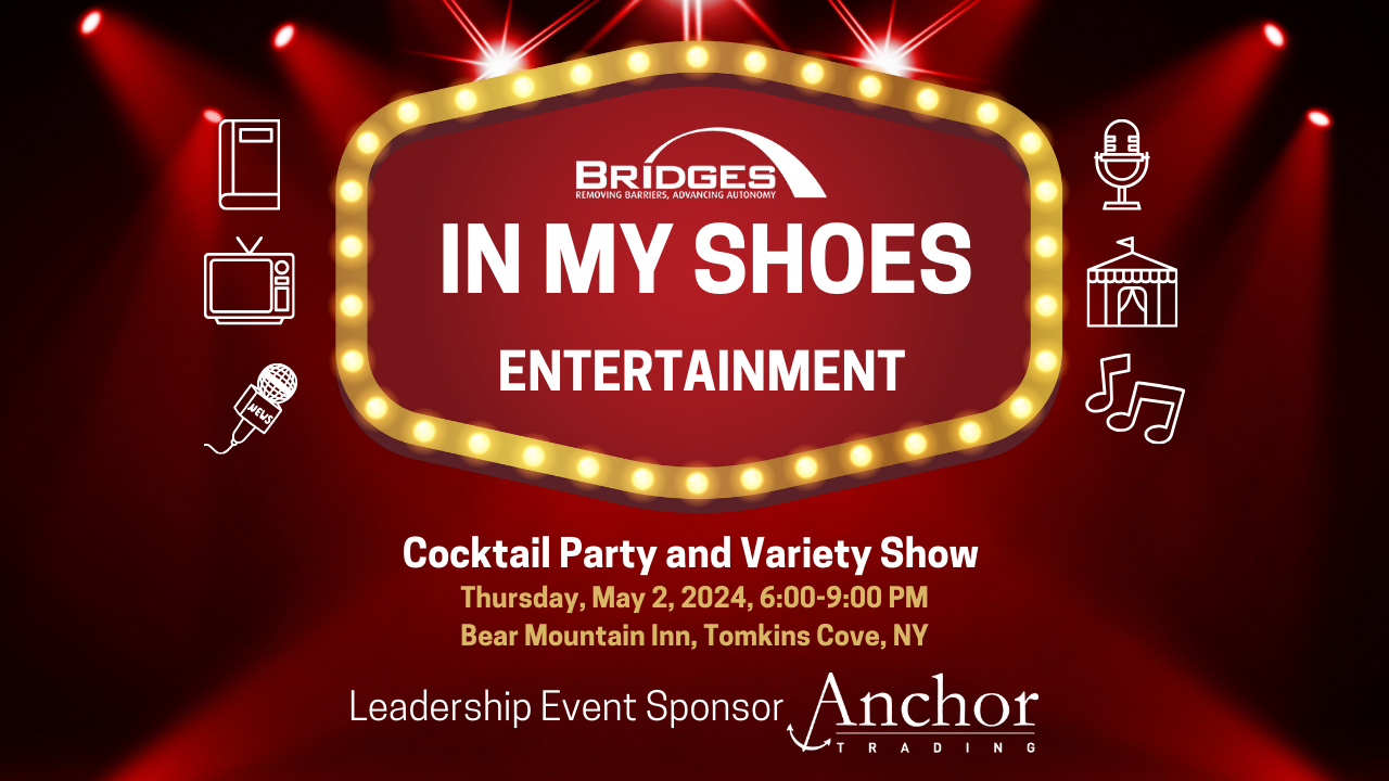 In My Shoes, Entertainment. Cocktail party and variety show. Thursday, May 2, 2024 from 6 PM to 9 PM. Bear Mountain Inn, Tomkins Cove, NY. Leadership Event Sponsor Anchor Trading.