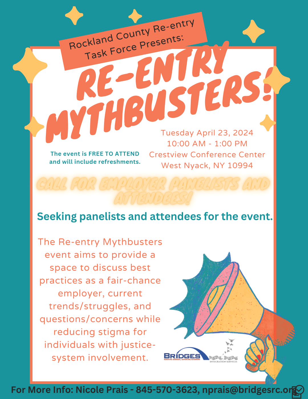 Rockland County Re-entry Task Force Presents: Re-entry Mythbusters. Tuesday, April 23, 2024 from 10 AM to 1 PM. Crestview Conference Center, West Nyack, NY 10994. This event is free to attend and will include refreshments. The Re-Entry Mythbusters event aims to provide a space to discuss best practices as a fair-chance employer, current trends and struggles, and questions and concerns while reducing stigma for individuals with justice-system involvement. Call for employer panelists and attendees. Seeking panelists and attendees for the event. For more information, contact Nicole Prias at 845-570-3623 or NPrais@BridgesRC.org